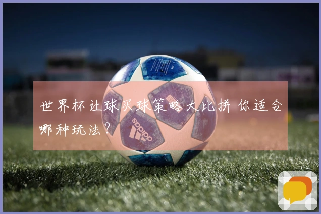 世界杯让球买球策略大比拼 你适合哪种玩法？