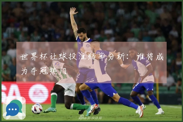 世界杯让球投注赔率分析：谁将成为夺冠热门