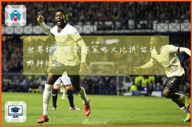 世界杯让球买球策略大比拼 你适合哪种玩法？