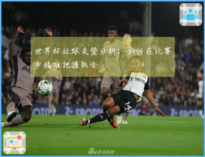 世界杯让球走势分析：如何在比赛中精准把握机会