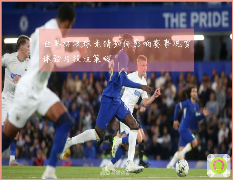 世界杯滚球竞猜如何影响赛事观赏体验与投注策略