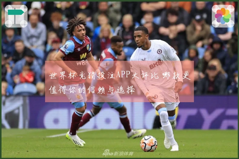 世界杯竞猜投注APP大评比 哪款更值得你的信赖与选择