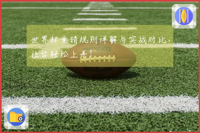 世界杯竞猜规则详解与实战对比，让你轻松上手！
